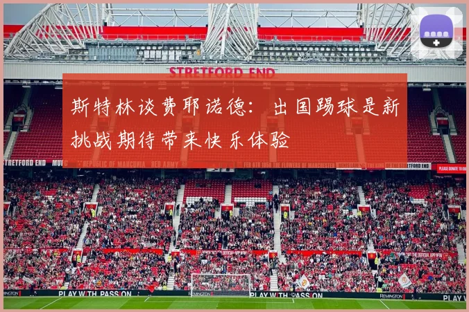 斯特林谈费耶诺德：出国踢球是新挑战期待带来快乐体验