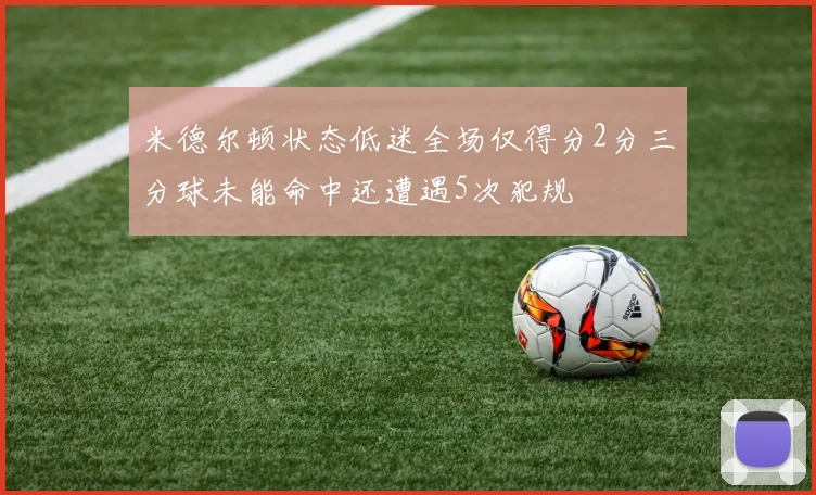 米德尔顿状态低迷全场仅得分2分三分球未能命中还遭遇5次犯规