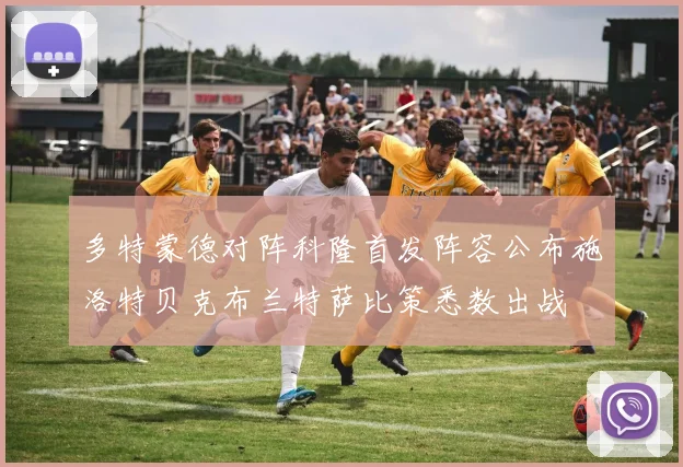 多特蒙德对阵科隆首发阵容公布施洛特贝克布兰特萨比策悉数出战
