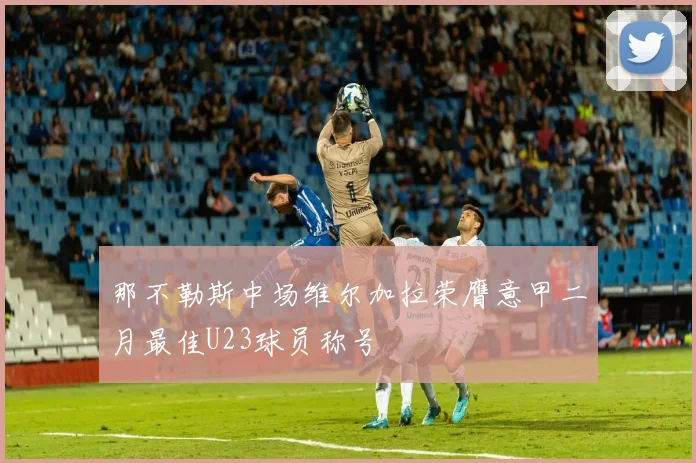 那不勒斯中场维尔加拉荣膺意甲二月最佳U23球员称号