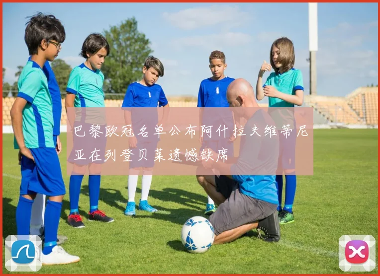 巴黎欧冠名单公布阿什拉夫维蒂尼亚在列登贝莱遗憾缺席