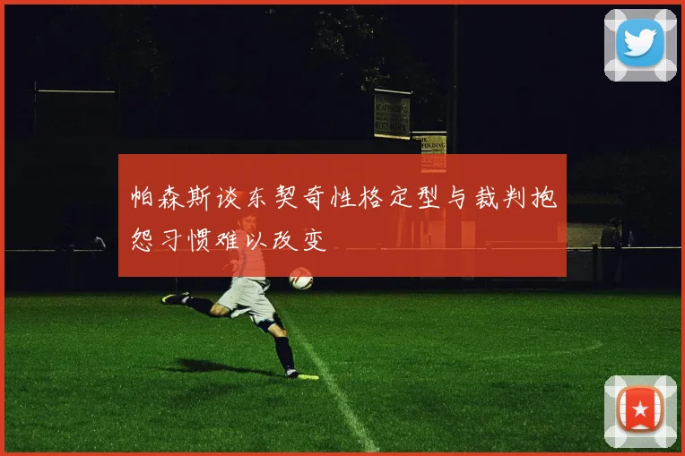 帕森斯谈东契奇性格定型与裁判抱怨习惯难以改变
